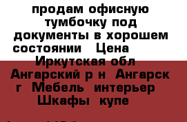 продам офисную тумбочку под документы в хорошем состоянии › Цена ­ 500 - Иркутская обл., Ангарский р-н, Ангарск г. Мебель, интерьер » Шкафы, купе   